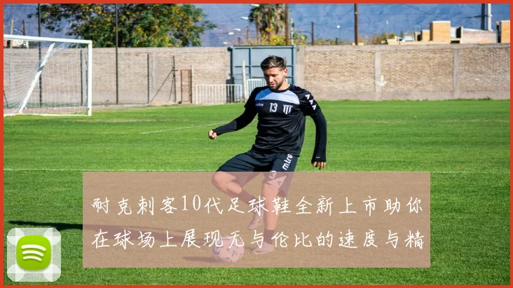 耐克刺客10代足球鞋全新上市助你在球场上展现无与伦比的速度与精准