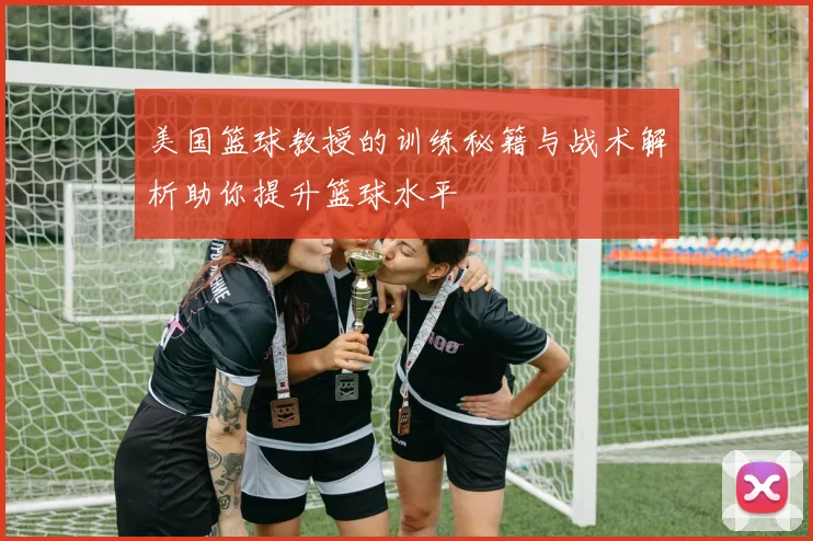 美国篮球教授的训练秘籍与战术解析助你提升篮球水平