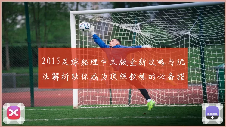 2015足球经理中文版全新攻略与玩法解析助你成为顶级教练的必备指南