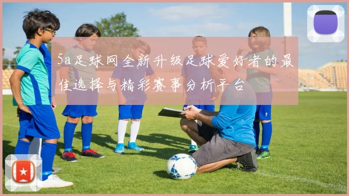 5a足球网全新升级足球爱好者的最佳选择与精彩赛事分析平台
