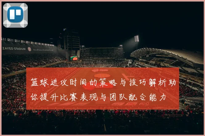 篮球进攻时间的策略与技巧解析助你提升比赛表现与团队配合能力