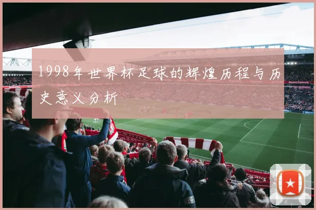 1998年世界杯足球的辉煌历程与历史意义分析