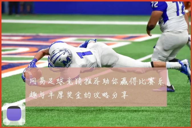 网易足球竞猜推荐助你赢得比赛乐趣与丰厚奖金的攻略分享