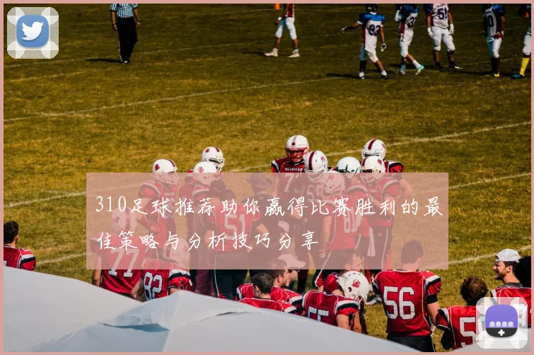 310足球推荐助你赢得比赛胜利的最佳策略与分析技巧分享