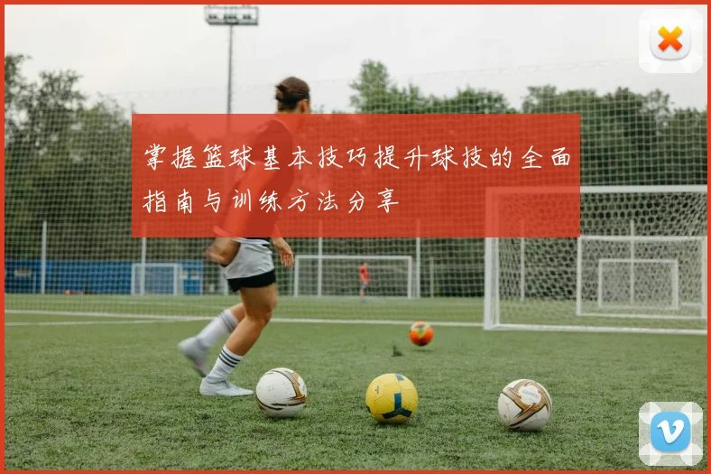 掌握篮球基本技巧提升球技的全面指南与训练方法分享